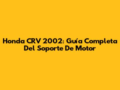 Honda CRV 2002: Guía Completa Del Soporte De Motor