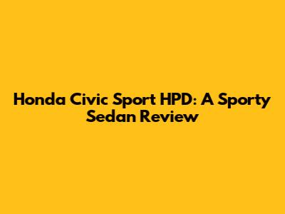 Honda Civic Sport HPD: A Sporty Sedan Review