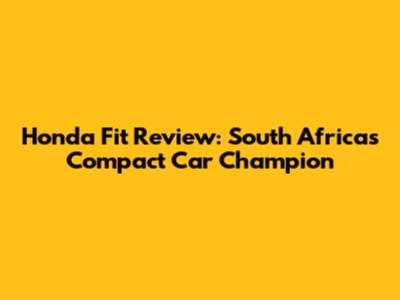 Honda Fit Review: South Africa's Compact Car Champion