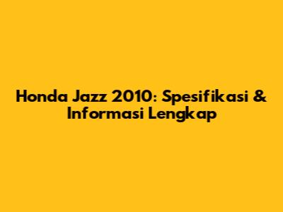 Honda Jazz 2010: Spesifikasi & Informasi Lengkap