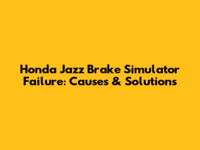 Honda Jazz Brake Simulator Failure: Causes & Solutions