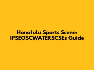 Honolulu Sports Scene: IPSEOSCWATERSCSE's Guide