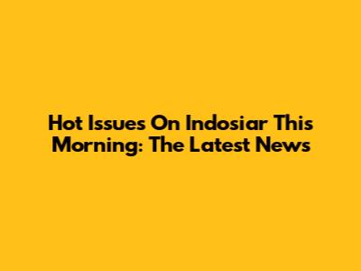 Hot Issues On Indosiar This Morning: The Latest News