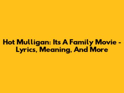 Hot Mulligan: 'It's A Family Movie' - Lyrics, Meaning, And More