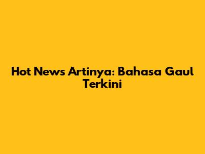 Hot News Artinya: Bahasa Gaul Terkini