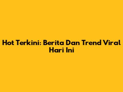 Hot Terkini: Berita Dan Trend Viral Hari Ini