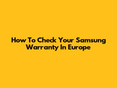How To Check Your Samsung Warranty In Europe
