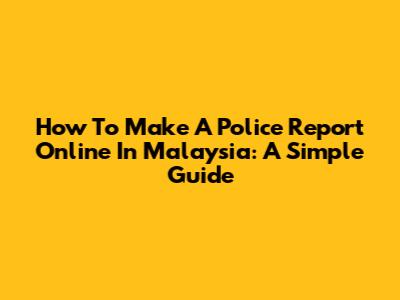 How To Make A Police Report Online In Malaysia: A Simple Guide
