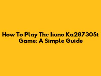How To Play The Iiuno Ka287305t Game: A Simple Guide