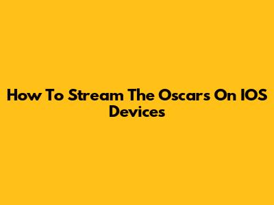 How To Stream The Oscars On IOS Devices