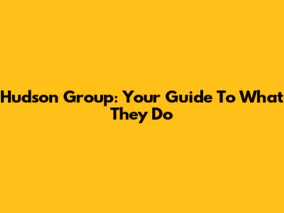 Hudson Group: Your Guide To What They Do