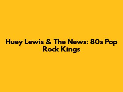Huey Lewis & The News: 80s Pop Rock Kings