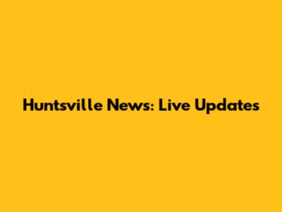 Huntsville News: Live Updates