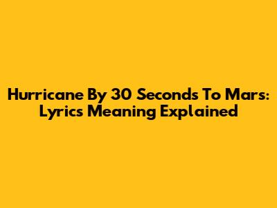 Hurricane By 30 Seconds To Mars: Lyrics Meaning Explained