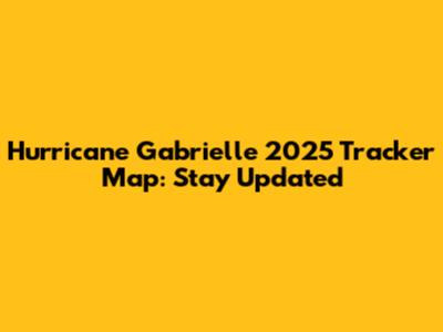 Hurricane Gabrielle 2025 Tracker Map: Stay Updated