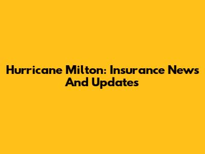 Hurricane Milton: Insurance News And Updates