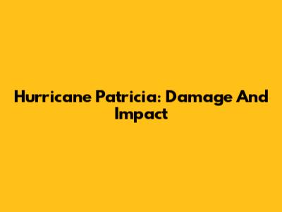 Hurricane Patricia: Damage And Impact
