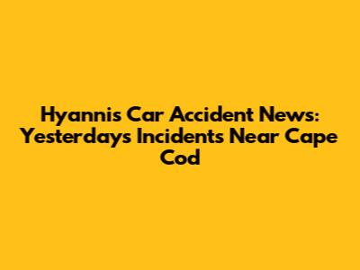 Hyannis Car Accident News: Yesterday's Incidents Near Cape Cod