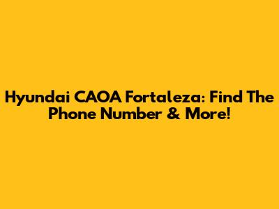 Hyundai CAOA Fortaleza: Find The Phone Number & More!