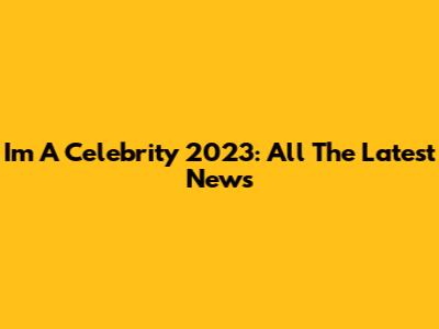 I'm A Celebrity 2023: All The Latest News