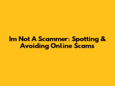 I'm Not A Scammer: Spotting & Avoiding Online Scams
