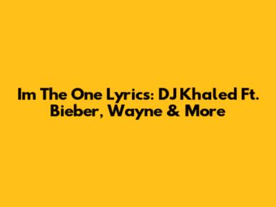 I'm The One Lyrics: DJ Khaled Ft. Bieber, Wayne & More
