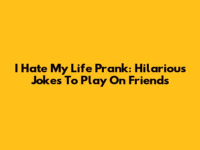 I Hate My Life Prank: Hilarious Jokes To Play On Friends