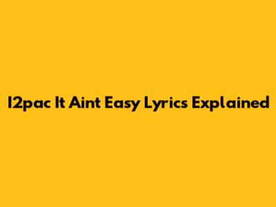 I2pac 'It Ain't Easy' Lyrics Explained