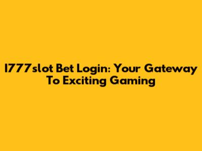 I777slot Bet Login: Your Gateway To Exciting Gaming