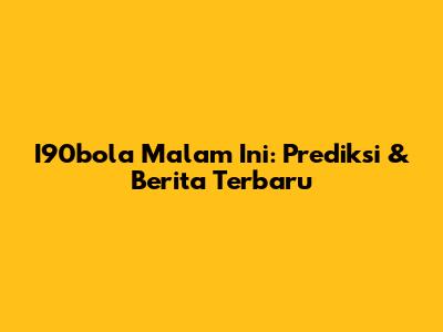 I90bola Malam Ini: Prediksi & Berita Terbaru