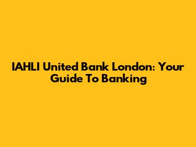 IAHLI United Bank London: Your Guide To Banking