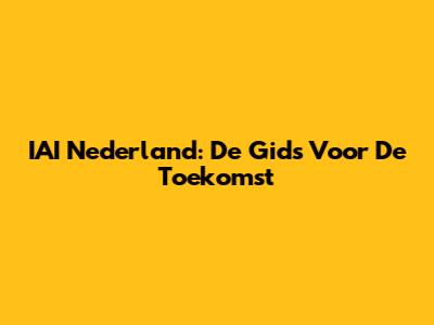 IAI Nederland: De Gids Voor De Toekomst