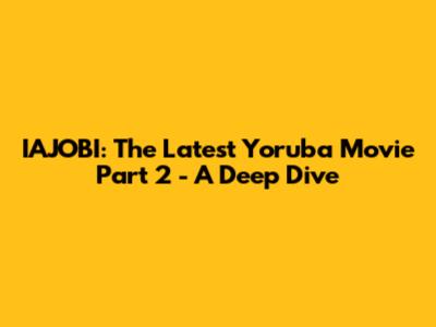 IAJOBI: The Latest Yoruba Movie Part 2 - A Deep Dive