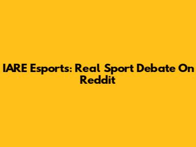 IARE Esports: Real Sport Debate On Reddit