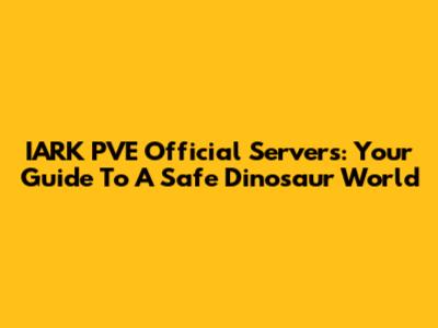 IARK PVE Official Servers: Your Guide To A Safe Dinosaur World