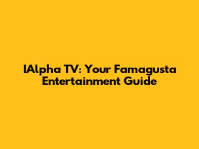IAlpha TV: Your Famagusta Entertainment Guide