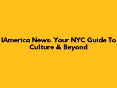 IAmerica News: Your NYC Guide To Culture & Beyond