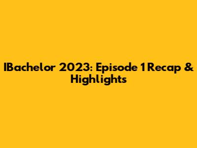 IBachelor 2023: Episode 1 Recap & Highlights