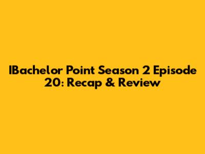 IBachelor Point Season 2 Episode 20: Recap & Review