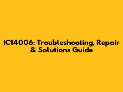 IC14006: Troubleshooting, Repair & Solutions Guide