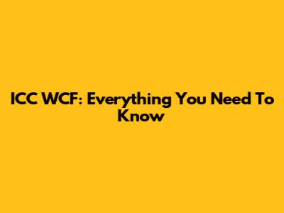 ICC WCF: Everything You Need To Know