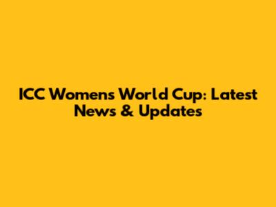 ICC Women's World Cup: Latest News & Updates