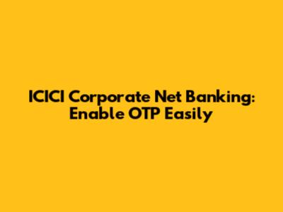 ICICI Corporate Net Banking: Enable OTP Easily