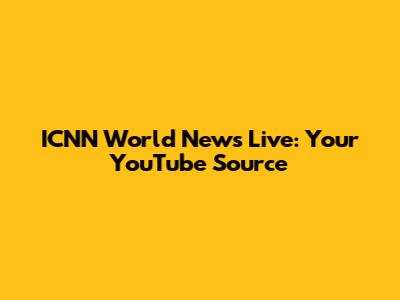 ICNN World News Live: Your YouTube Source