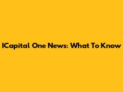 ICapital One News: What To Know