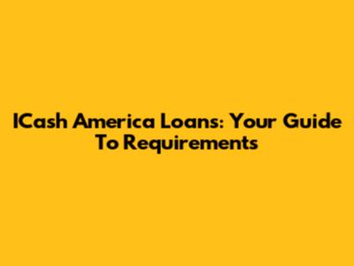 ICash America Loans: Your Guide To Requirements