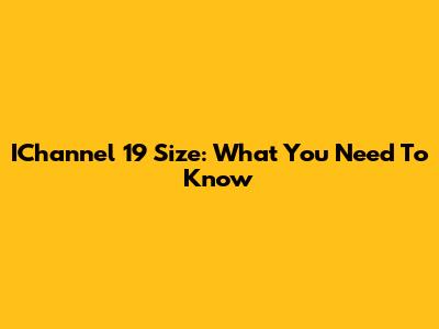 IChannel 19 Size: What You Need To Know
