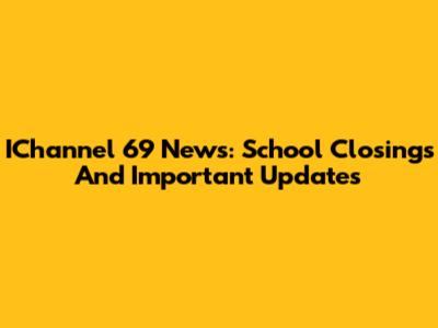 IChannel 69 News: School Closings And Important Updates