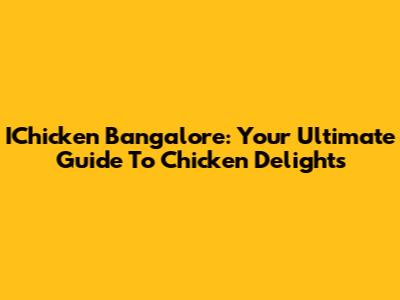 IChicken Bangalore: Your Ultimate Guide To Chicken Delights
