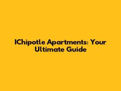 IChipotle Apartments: Your Ultimate Guide